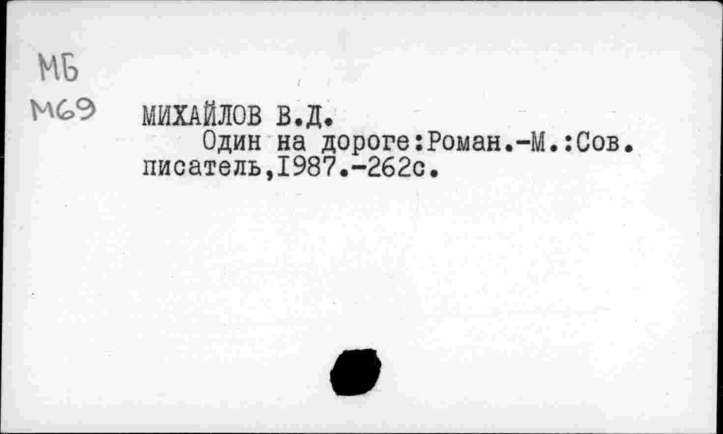 ﻿МБ
МС>9 МИХАЙЛОВ в.д.
Один на дороге:Роман.-М.:Сов. писатель,1987.-262О.